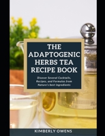 The Adaptogenic Herbs Tea Recipe Book: DISCOVER SEVERAL COCKTAILS, BLENDS, RECIPES, AND FORMULAS FROM NATURE'S BEST INGREDIENTS. null Book Cover