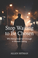 Stop waiting to be chosen: Why being good isn’t enough in modern dating B0GPNC8W43 Book Cover