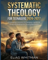 Systematic Theology for Teenagers 2026-2027: Engaging Lessons to Deepen Spiritual Understanding for Young Believers 5092185376 Book Cover