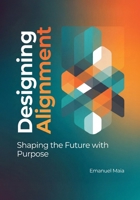 Designing Alignment: Shaping the Future with Purpose: A Human-Centered Framework for Ethical Innovation, Sustainable Design, and Future-Ready Leadership B0GJ9BJ3FR Book Cover