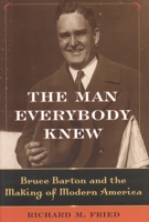 The Man Everybody Knew: Bruce Barton and the Making of Modern America 1566636639 Book Cover