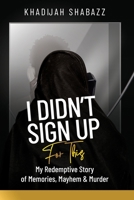 I Didn't Sign Up For This: My Redemptive Story of Memories, Mayhem & Murder 1945873779 Book Cover