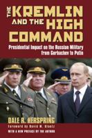 The Kremlin & the High Command: Presidential Impact on the Russian Military from Gorbachev to Putin (Modern War Studies) 0700614672 Book Cover