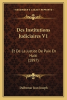 Des Institutions Judiciaires V1: Et De La Justice De Paix En Haiti (1897) 1168451752 Book Cover