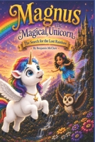 Magnus The Magical Unicorn: The Search For The Lost Rainbow (Magnus The Magical Unicorn Children's Book Collection) B0H54YMSRZ Book Cover