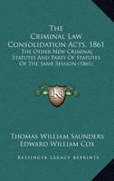 The Criminal Law Consolidation Acts, 1861: The Other New Criminal Statutes And Parts Of Statutes Of The Same Session 116702818X Book Cover