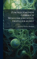 Zum Allgemeinen Gebrauch Wohleingerichtete Destillier-kunst (German Edition) 1024305635 Book Cover
