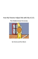 How My Parents Helped Me With My A.D.D.: The Middle School Chronicles 0998301450 Book Cover