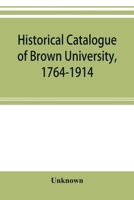 Historical Catalogue of Brown University, 1764-1914 1021756156 Book Cover