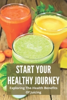 Start Your Healthy Journey: Exploring The Health Benefits Of Juicing: Juicing Recipes For Healthy Liver B093H2CTLT Book Cover