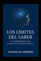 LOS LIMITES DEL SABER: LA REALIDAD HUMANA ENTRE LA IGNORANCIA Y LA ILUSION COGNITIVA (Spanish Edition) B0FDXY1QNX Book Cover