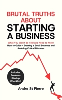 Brutal Truths About Starting a Business: What You Won't Be Told and Need to Know: How to Guide - Starting a Small Business and Avoiding Critical Mistakes. Plus Bonus Checklist! 1069294020 Book Cover