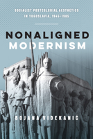 Nonaligned Modernism: Socialist Postcolonial Aesthetics in Yugoslavia, 1945–1985 0773559450 Book Cover