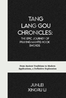 Tang Lang Gou Chronicles: The Epic Journey of Praying Mantis Hook Swords: From Ancient Traditions to Modern Applications, a Definitive Exploration ... World of Unseen Forces and Formidable Combat) B0CSWQLGBQ Book Cover
