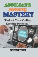 AFFILIATE MARKETING MASTERY: Unlock Your Online Earning Potential B0CM9PQ447 Book Cover