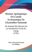 Histoire Apologétique Du Comité Ecclesiastique De L'assemblée Nationale, Ou Analyse Des Décrets Sur La Constitution Civile Du Clergé 1104761327 Book Cover