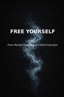 Free Yourself: From Market Chaos To Controlled Execution B0GNTKTM98 Book Cover
