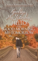 Goodbye, My Yesterday: Hello and Good Morning,my Tomorrow 1664275126 Book Cover