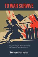 To War Survive: A Story of Betrayal, Ethnic Cleansings, Deportations and Repatriations. 1490787526 Book Cover