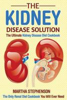 The Kidney Disease Solution, the Ultimate Kidney Disease Diet Cookbook: The Only Renal Diet Cookbook You Will Ever Need 1533019304 Book Cover