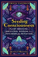 Seeding Consciousness: Plant Medicine, Ancestral Wisdom, and Psychedelic Initiation 1591435331 Book Cover
