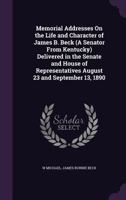 Memorial Addresses On The Life & Character Of James B. Beck, (a Senator From Kentucky), Delivered In The Senate & House Of Representatives, August 23 & September 13, 1890... 1271776987 Book Cover