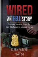 Wired... an FBI Story: The Heroic Journey of Tommy Dye, from FBI Informant to Witness Protection 0692907947 Book Cover