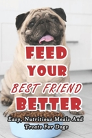 Feed Your Best Friend Better: Easy, Nutritious Meals And Treats For Dogs: Diet Tips Learn What You Should Be Feeding Your Dog B08ZBRS8PL Book Cover