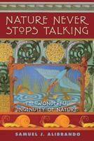Nature Never Stops Talking: 2nd Edition the Wonderful Ingenuity of Nature 1530814197 Book Cover