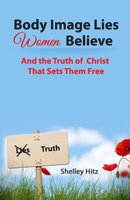 Body Image Lies Women Believe: And the Truth of Christ That Sets Them Free 0615771408 Book Cover