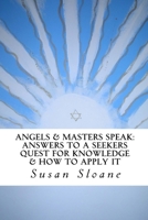 Angels & Masters Speak: Answers To A Seekers Quest For Knowledge & How To Apply It 1479131822 Book Cover