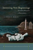 Inventing New Beginnings: On the Idea of Renaissance in Modern Judaism (Stanford Studies in Jewish History and Culture) 0804760411 Book Cover