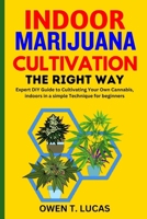 INDOOR MARIJUANA CULTIVATION THE RIGHT WAY: Expert DIY Guide to Cultivating Your Own Cannabis, indoors in a simple Technique for beginners B0CMHHXF3S Book Cover