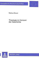 Theologie Im Horizont Der Geschichte: Fortgang Und Schwerpunkte Geschichtstheologischen Denkens in Der Theologie Des 20. Jahrhunderts Und Weiterfuehre 3631475179 Book Cover