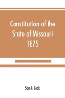 Constitution of the State of Missouri, 1875, with All Amendments to 1903: Annotated to Date 9353890179 Book Cover
