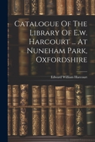 Catalogue Of The Library Of E.w. Harcourt ... At Nuneham Park, Oxfordshire 1022602918 Book Cover