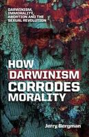 How Darwinism Corrodes Morality: Darwinism, Immorality, Abortion and the Sexual Revolution 189440078X Book Cover