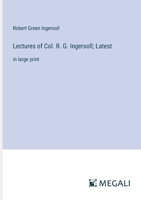 Lectures of Col. R. G. Ingersoll; Latest: in large print 3387316984 Book Cover