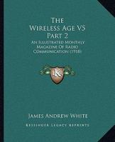 The Wireless Age V5 Part 2: An Illustrated Monthly Magazine Of Radio Communication 1120966256 Book Cover
