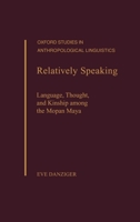 Relatively Speaking: Language, Thought, and Kinship Among the Mopan Maya 0195099109 Book Cover
