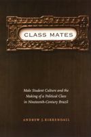 Class Mates: Male Student Culture and the Making of a Political Class in Nineteenth-Century Brazil (Engendering Latin America) 0803278047 Book Cover