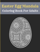 Easter Egg Mandala Coloring Book For Adults: Mandala Easter Egg Coloring Book for Teens & Adults Perfect B08Y55DZCC Book Cover