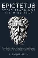 EPICTETUS STOIC TEACHINGS & Meditations: The Mind Trap From Overthinking to Resilience-How Stoicism Can Help You Navigate Today's Divided World 1069359831 Book Cover