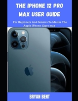 The iPhone 12 Pro Max User Guide: A Comprehensive Manual For Beginners And Seniors To Master The Apple IPhone 12 Pro Max Hidden Features With Tips And Tricks B09C3FVHSQ Book Cover