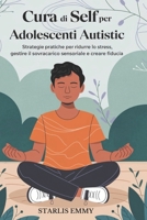 CURA DI SELF PER ADOLESCENTI AUTISTIC: Strategie pratiche per ridurre lo stress, gestire il sovraccarico sensoriale e creare fiducia (Italian Edition) B0F29JS3KB Book Cover