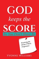 God Keeps the Score So You Don't Have To: Practicing the Divine F Word...Forgiveness B0GWTXNLZH Book Cover