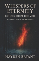 Whispers of Eternity: Echoes From the Veil: A Compilation of Short Stories B0F1TWN799 Book Cover