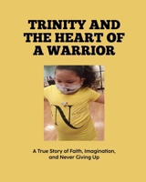 TRINITY AND THE HEART OF A WARRIOR: A True Story of Faith, Imagination, and Never Giving Up B0FGDM7QGC Book Cover
