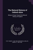 The Natural History of Oxford-Shire: Being an Essay Toward the Natural History of England 1340360446 Book Cover