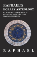 Raphael's Horary Astrology by which Every Question Relating to the Future May Be Answered 1528773217 Book Cover